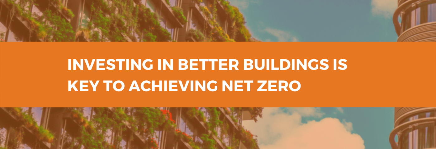 Investing in better buildings is key to achieving net zero